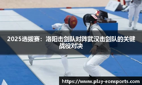 2025选拔赛：洛阳击剑队对阵武汉击剑队的关键战役对决