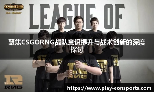 聚焦CSGORNG战队意识提升与战术创新的深度探讨