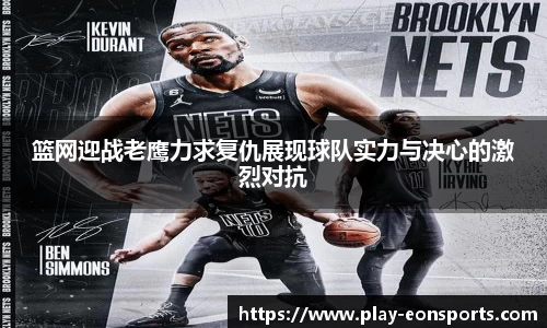 篮网迎战老鹰力求复仇展现球队实力与决心的激烈对抗